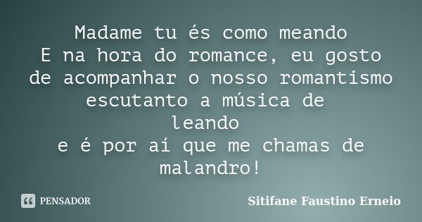 Madame tu és como meando E na hora do romance, eu gosto de acompanhar o nosso romantismo escutanto a música de leando e é por aí que me chamas de malandro!... Frase de Sitifane Faustino Erneio.
