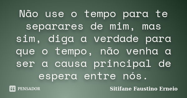 Não use o tempo para te separares de mim, mas sim, diga a verdade para que o tempo, não venha a ser a causa principal de espera entre nós.... Frase de Sitifane Faustino Erneio.