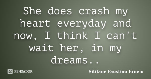 She does crash my heart everyday and now, I think I can't wait her, in my dreams..... Frase de Sitifane Faustino Erneio.