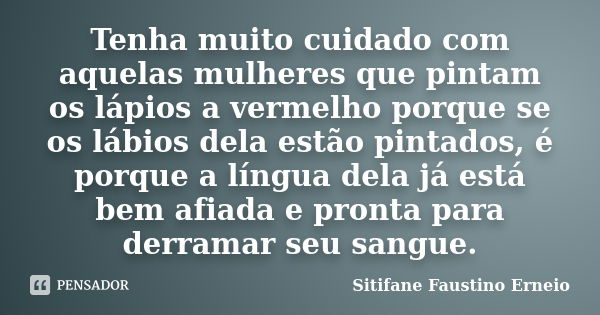 Tenha muito cuidado com aquelas mulheres que pintam os lápios a vermelho porque se os lábios dela estão pintados, é porque a língua dela já está bem afiada e pr... Frase de Sitifane Faustino Erneio.