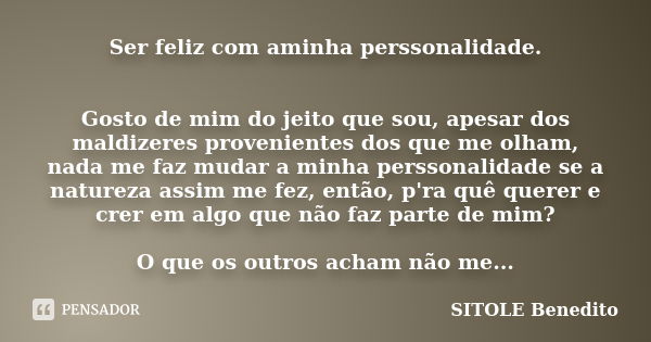 Ser feliz com aminha perssonalidade. Gosto de mim do jeito que sou, apesar dos maldizeres provenientes dos que me olham, nada me faz mudar a minha perssonalidad... Frase de SITOLE Benedito.