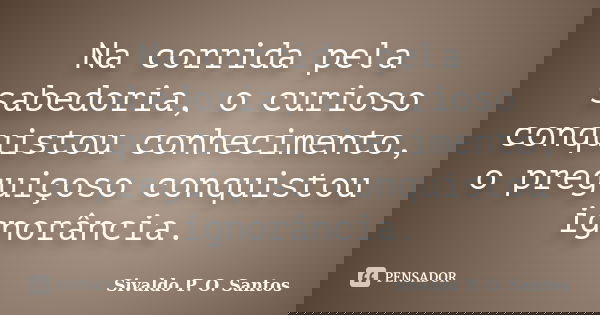 Na corrida pela sabedoria, o curioso conquistou conhecimento, o preguiçoso conquistou ignorância.... Frase de Sivaldo P. O. Santos.