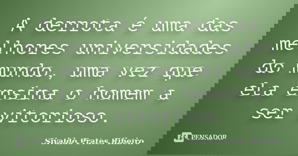 A derrota é uma das melhores universidades do mundo, uma vez que ela ensina o homem a ser vitorioso.... Frase de Sivaldo Prates Ribeiro.