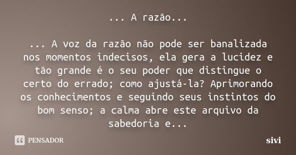 ... A razão... ... A voz da razão não pode ser banalizada nos momentos indecisos, ela gera a lucidez e tão grande é o seu poder que distingue o certo do errado;... Frase de sivi.