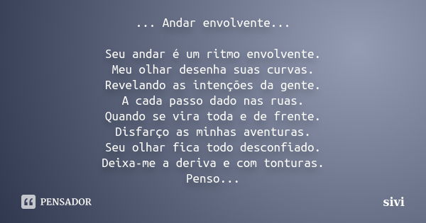 ... Andar envolvente... Seu andar é um ritmo envolvente. Meu olhar desenha suas curvas. Revelando as intenções da gente. A cada passo dado nas ruas. Quando se v... Frase de sivi.