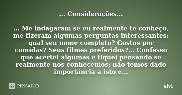 ... Considerações... ... Me indagaram se eu realmente te conheço, me fizeram algumas perguntas interessantes: qual seu nome completo? Gostos por comidas? Seus f... Frase de sivi.