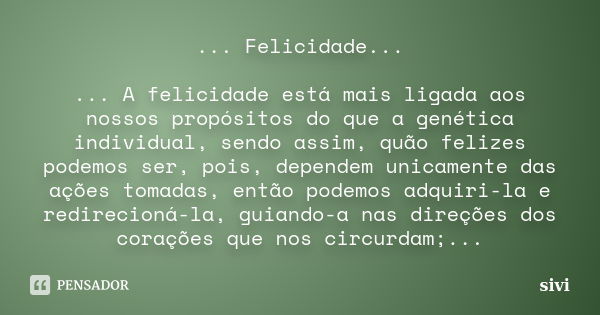 ... Felicidade... ... A felicidade está mais ligada aos nossos propósitos do que a genética individual, sendo assim, quão felizes podemos ser, pois, dependem un... Frase de sivi.