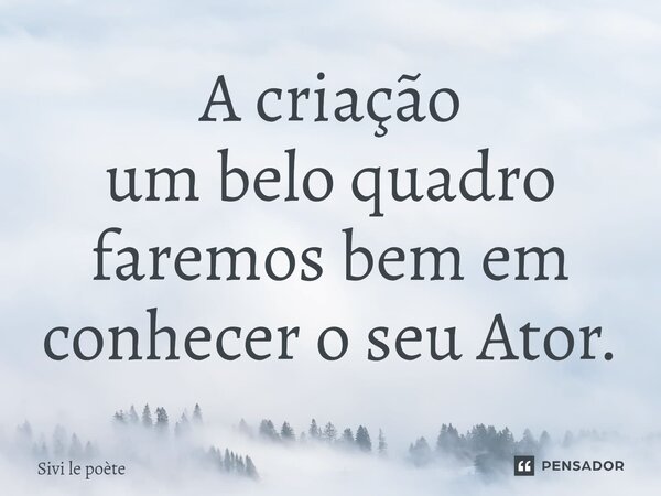 ⁠A criação um belo quadro faremos bem em conhecer o seu Ator.... Frase de Sivi le poète.