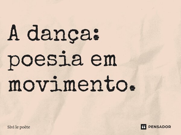 ⁠A dança: poesia em movimento.... Frase de Sivi le poète.