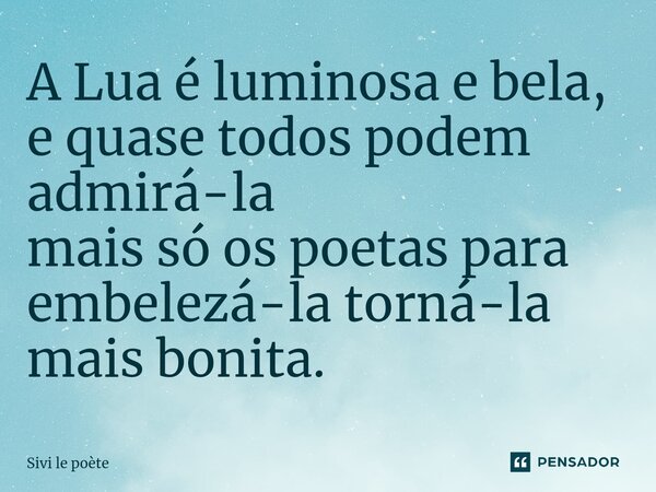 ⁠A Lua é luminosa e bela, e quase todos podem admirá-la mais só os poetas para embelezá-la torná-la mais bonita.... Frase de Sivi le poète.