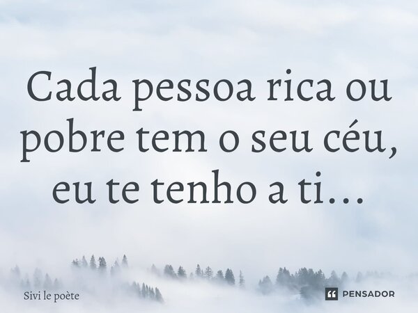 Cada pessoa rica ou pobre tem o seu céu, eu te tenho a ti...⁠... Frase de Sivi le poète.