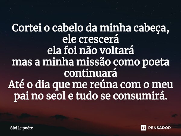 ⁠Cortei o cabelo da minha cabeça, ele crescerá ela foi não voltará mas a minha missão como poeta continuará Até o dia que me reúna com o meu pai no seol e tudo ... Frase de Sivi le poète.