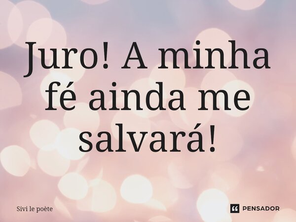 ⁠Juro! A minha fé ainda me salvará!... Frase de Sivi le poète.