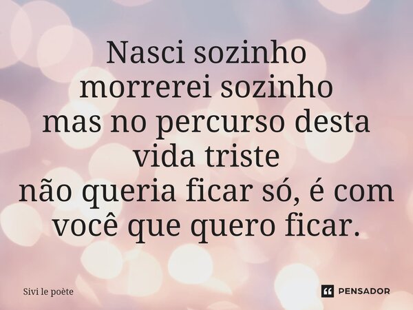 ⁠Nasci sozinho morrerei sozinho mas no percurso desta vida triste não queria ficar só, é com você que quero ficar.... Frase de Sivi le poète.
