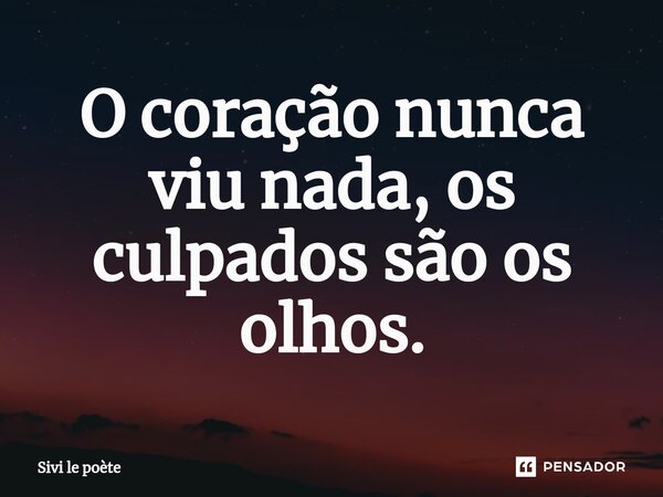 ⁠O coração nunca viu nada, os culpados são os olhos.... Frase de Sivi le poète.