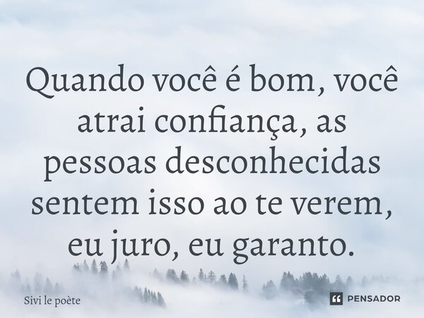 ⁠Quando você é bom, você atrai confiança, as pessoas desconhecidas sentem isso ao te verem, eu juro, eu garanto.... Frase de Sivi le poète.