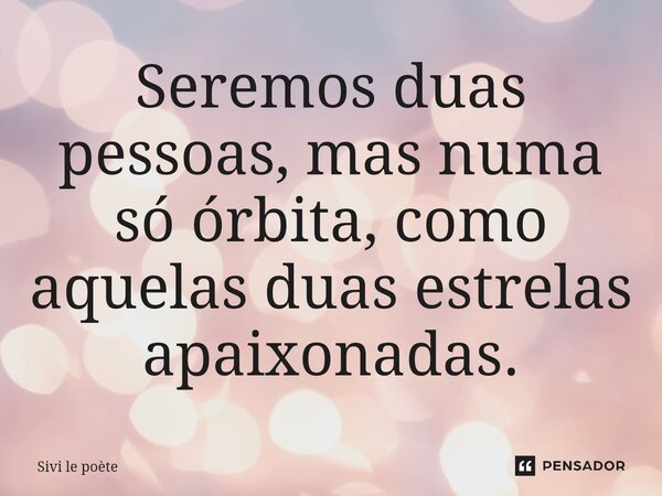 ⁠Seremos duas pessoas, mas numa só órbita, como aquelas duas estrelas apaixonadas.... Frase de Sivi le poète.
