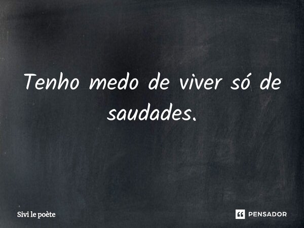 ⁠Tenho medo de viver só de saudades.... Frase de Sivi le poète.