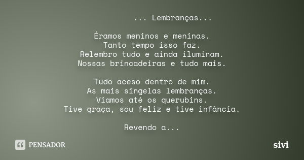 ... Lembranças... Éramos meninos e meninas. Tanto tempo isso faz. Relembro tudo e ainda iluminam. Nossas brincadeiras e tudo mais. Tudo aceso dentro de mim. As ... Frase de sivi.