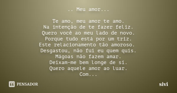 .. Meu amor... Te amo, meu amor te amo. Na intenção de te fazer feliz. Quero você ao meu lado de novo. Porque tudo está por um triz. Este relacionamento tão amo... Frase de sivi.