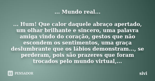 ... Mundo real... ... Hum! Que calor daquele abraço apertado, um olhar brilhante e sincero, uma palavra amiga vindo do coração, gestos que não escondem os senti... Frase de sivi.