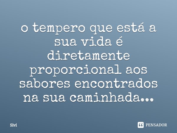 o tempero que está a sua vida é diretamente proporcional aos sabores encontrados na sua caminhada...⁠... Frase de sivi.