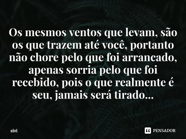 ⁠Os mesmos ventos que levam, são os que trazem até você, portanto não chore pelo que foi arrancado, apenas sorria pelo que foi recebido, pois o que realmente é ... Frase de sivi.