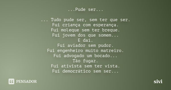 ...Pude ser... ... Tudo pude ser, sem ter que ser. Fui criança com esperança. Fui moleque sem ter breque. Fui jovem dos que somem... E daí. Fui aviador sem pudo... Frase de sivi.