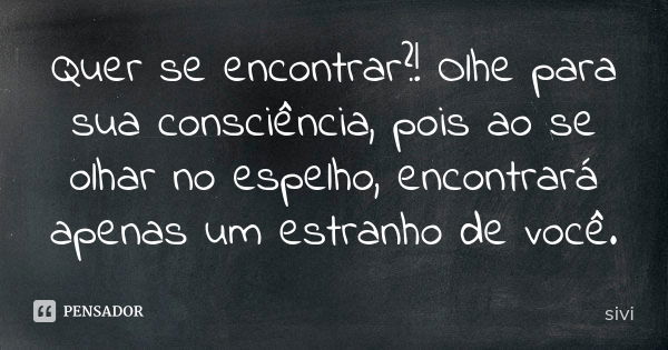 Quer se encontrar?! Olhe para sua consciência, pois ao se olhar no espelho, encontrará apenas um estranho de você.... Frase de sivi.