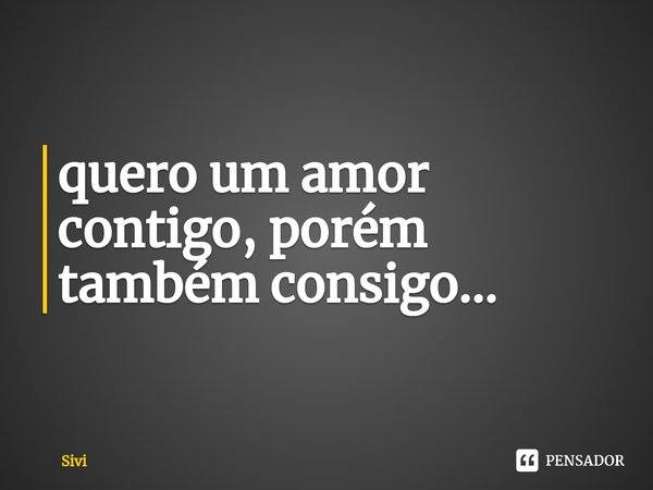 quero um amor contigo, porém também consigo...⁠... Frase de sivi.