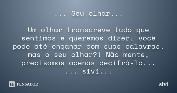 ... Seu olhar... Um olhar transcreve tudo que sentimos e queremos dizer, você pode até enganar com suas palavras, mas o seu olhar?! Não mente, precisamos apenas... Frase de sivi.