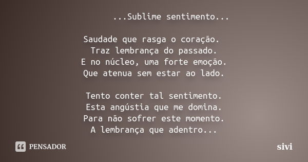 ...Sublime sentimento... Saudade que rasga o coração. Traz lembrança do passado. E no núcleo, uma forte emoção. Que atenua sem estar ao lado. Tento conter tal s... Frase de sivi.