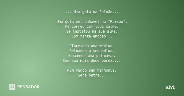 ... Uma gota na Paixão... Uma gota entranhável na "Paixão". Percorreu com toda calma. Se instalou na sua alma. Com tanta emoção... Floresceu uma menin... Frase de sivi.