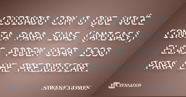 CUIDADO COM O QUE VOCÊ CONTA PARA SUAS (AMIGAS) ELAS PODEM USAR ISSO PARA LHE PREJUDICAR.... Frase de siwane gomes.