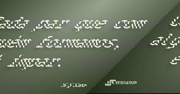 Cada par que com alguém formamos, é ímpar.... Frase de S. J. Lara.