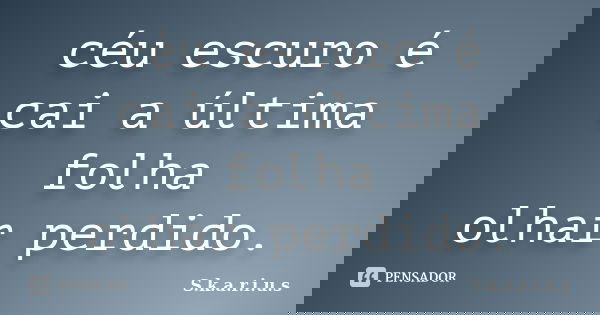 céu escuro é cai a última folha olhar perdido.... Frase de S.k.a.r.i.u.s.