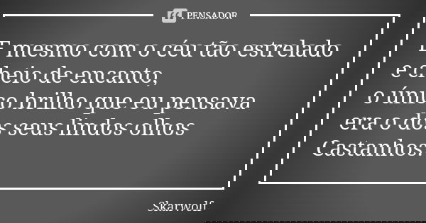 E mesmo com o céu tão estrelado e cheio de encanto, o único brilho que eu pensava era o dos seus lindos olhos Castanhos.... Frase de Skarwolf.