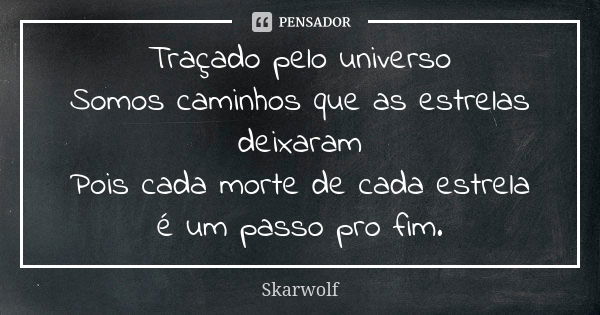 Traçado pelo universo Somos caminhos que as estrelas deixaram Pois cada morte de cada estrela é um passo pro fim.... Frase de Skarwolf.