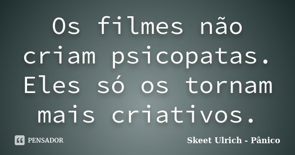 Os filmes não criam psicopatas. Eles só os tornam mais criativos.... Frase de Skeet Ulrich - Pânico.