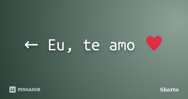 ← Eu, te amo ♥... Frase de Skerto.