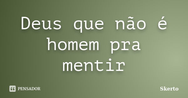 Deus que não é homem pra mentir... Frase de Skerto.