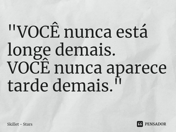 ⁠"VOCÊ nunca está longe demais.
VOCÊ nunca aparece tarde demais."... Frase de Skillet - Stars.