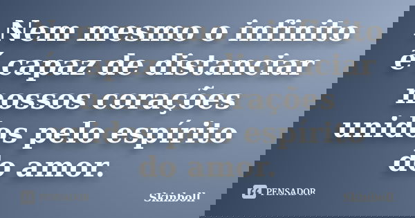 Nem mesmo o infinito é capaz de distanciar nossos corações unidos pelo espírito do amor.... Frase de Skinboll.