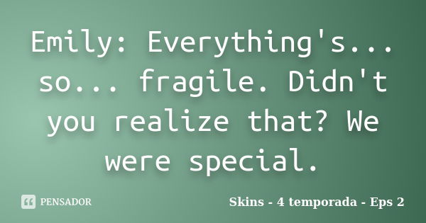 Emily: Everything's... so... fragile. Didn't you realize that? We were special.... Frase de Skins - 4 temporada - Eps 2.