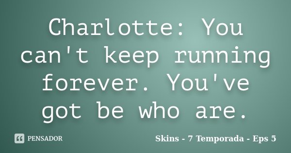 Charlotte: You can't keep running forever. You've got be who are.... Frase de Skins - 7 Temporada - Eps 5.