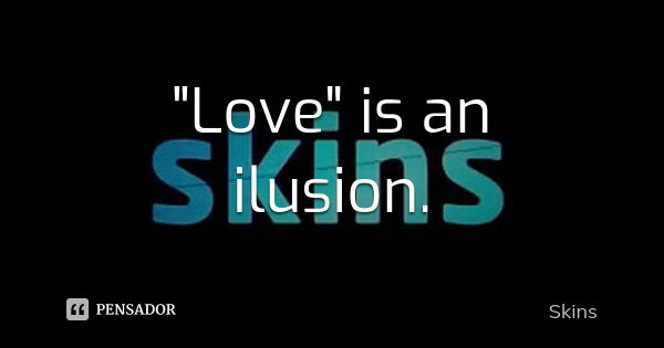 "Love" is an ilusion.... Frase de Skins.