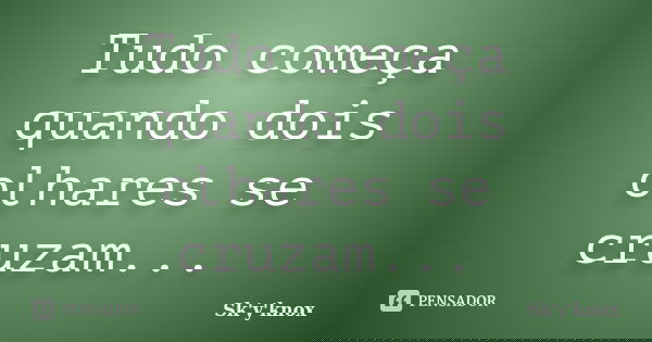 Tudo começa quando dois olhares se cruzam...... Frase de Sk'y'knox.