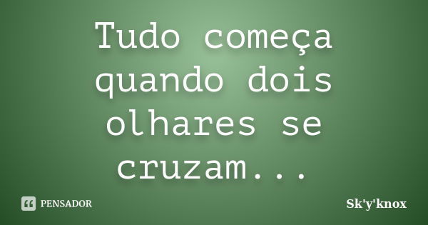 Tudo começa quando dois olhares se cruzam...... Frase de Sk'y'knox.