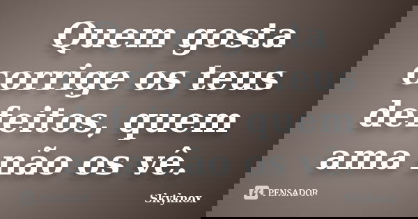 Quem gosta corrige os teus defeitos, quem ama não os vê.... Frase de Skyknox.