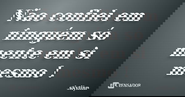 Não confiei em ninguém só mente em si mesmo !... Frase de skylinn.
